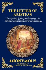 The Letter Of Aristeas: The Legendary Origins of the Septuagint - An Ancient Account of Jewish Wisdom, the Library of Alexandria, and the Translation