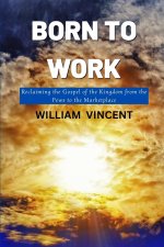 Born to Work: Reclaiming the Gospel of the Kingdom from the Pews to the Marketplace