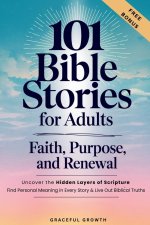 101 Bible Stories for Adults: Faith, Purpose, and Renewal: Uncover the Hidden Layers of Scripture, Find Personal Meaning in Every Story & Live Out Bib