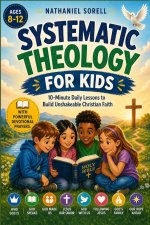 Systematic Theology for  Kids ages 8-12 : 10-Minute Daily Lessons to Build  Unshakeable Christian Faith-with powerful  devotional prayers