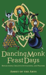 Dancing Monk Feast Days: Reflections, Creative Invitations, and Prayers: Reflections, Creative Invitations, and Prayers