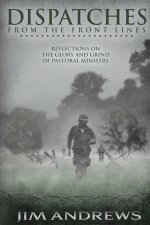 Dispatches from the Front Lines: Reflections on the Glory and Grind of Pastoral Ministry