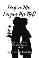 Forgive Me, Forgive Me Not!: How to FORGIVE When You Cannot FORGET!