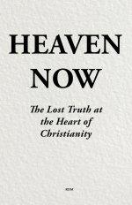 Heaven Now: The Lost Truth at the Heart  of Christianity