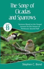 The Song of Cicadas and Sparrows: Cycle B Sermons for the Second Half of Pentecost Based on the Gospel Lessons