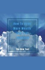How To Have More Wealth Than Ever Imagined. The New You!