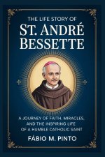 THE LIFE STORY OF ST. ANDRÉ BESSETTE