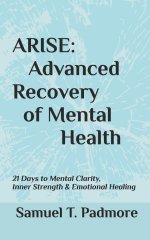 ARISE: Advanced Recovery of Mental Health: 21 Days to Mental Clarity, Inner Strength & Emotional Healing