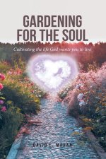 Gardening for the Soul:  Cultivating the life God wants you to live