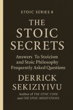 THE STOIC SECRETS: Answers To Stoicism and Stoic Philosophy Frequently Asked Questions.