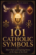 101 Catholic Symbols: Short Facts and Inspiring Stories of the Signs of the Faith
