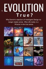 Is EVOLUTION True?: Why Darwin's Rejection of Intelligent Design no longer makes sense. Why Life really is a miracle in the true sense