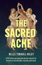 The Sacred Ache – A Christian perspective on the search for spirituality in witchcraft, crystals and tarot
