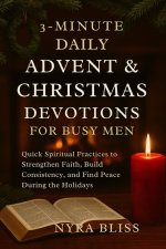 The 3-MINUTE DAILY ADVENT & CHRISTMAS DEVOTIONS FOR BUSY MEN: Quick Spiritual Practices to Strengthen Faith, Build Consistency, and Find Peace During