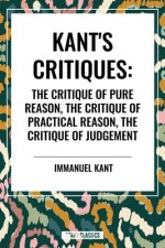 Kant's Critiques: The Critique of Pure Reason, the Critique of Practical Reason, the Critique of Judgement