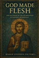 God Made Flesh: The Doctrine of the Incarnation in Eastern Orthodoxy