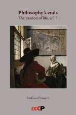 Philosophy's ends: The passion of life, vol. I