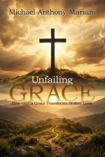 Unfailing GRACE: How GOD'S Grace Transforms Broken Lives