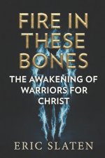 FIRE IN THESE BONES: Awakening of Warriors for Christ
