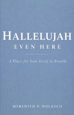 Hallelujah Even Here: A Place for Your Grief to Breathe