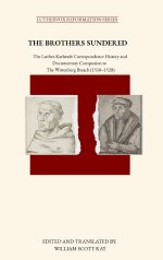 THE BROTHERS SUNDERED: The Luther-Karlstadt Correspondence History and Documentary Companion to  The Wittenberg Breach (1518-1528)