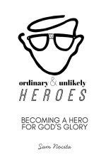 Ordinary & Unlikely Heroes: Becoming a Hero for God's Glory