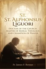 ST. ALPHONSUS LIGUORI: Doctor Of The Church, Master Of Moral Theology, And Champion Of Prayer
