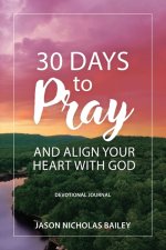 30 Days to Pray and Align Your Heart with God: Devotional Journal
