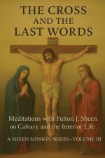 THE CROSS AND THE LAST WORDS: Meditations with Fulton J. Sheen on Calvary and the Interior Life