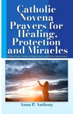 Catholic Novena Prayers for Healing, Protection and Miracles: A 9-Day Prayer Guide for Faith, Grace, and Divine Intercession
