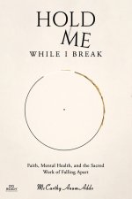 HOLD ME WHILE I BREAK: Faith, Mental Health, and the Sacred Work of Falling Apart