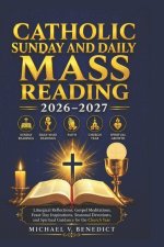 CATHOLIC SUNDAY AND DAILY MASS READING 2026-2027: Liturgical Reflections, Gospel Meditations, Feast Day Inspirations, Seasonal Devotions, and Spiritua