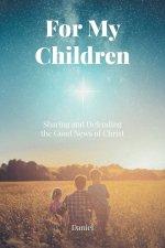 For My Children:  Sharing and Defending the Good News of Christ