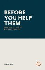 BEFORE YOU HELP THEM: Becoming the Kind of Discipler God Uses