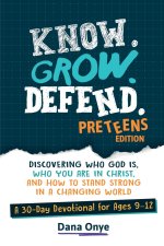 Know. Grow. Defend. - Preteens Edition: Discovering Who God Is, Who You Are in Christ, and How to Stand Strong in a Changing World: A 30-Day Christian