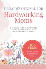 Daily Devotional For Hardworking Moms: 5-Minute of God's Promises Daily Devotional for Hardworking Moms (365 Days of Faith, Peace, & Comfort for Women