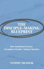 The Disciple-Making Blueprint: How Intentional Systems Strengthen Disciple-Making Churches
