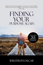 Finding Your Purpose Again: Faith-Based Strategies to Overcome Doubt, Discover Your Calling, and Move Forward at Any Age