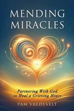 Mending Miracles: Partnering with God to Heal a Grieving Heart