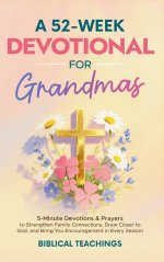 A 52-Week Devotional for Grandmas: 5-Minute Devotions & Prayers to Strengthen Family Connections, Draw Closer to God, and Bring You Encouragement in E
