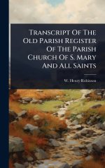 Transcript Of The Old Parish Register Of The Parish Church Of S. Mary And All Saints