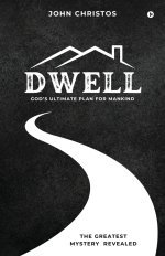Dwell : God's Ultimate Plan for Mankind: God's Ultimate Plan for Mankind