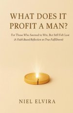 What Does It Profit a Man?: For Those Who Seemed to Win, But Still Felt Lost - A Faith-Based Reflection on True Fulfillment