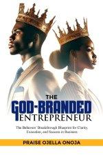 THE GOD-BRANDED  ENTREPRENEUR: The Believers' Breakthrough Blueprint for Clarity, Execution, and Success in Business
