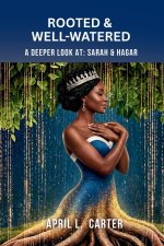 Rooted and Well-Watered: A Deeper Look at Sarah and Hagar
