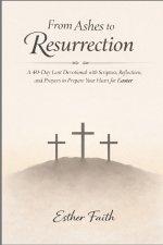 From Ashes to Resurrection: A 40-Day Lent Devotional with Scripture, Reflections, and Prayers to Prepare Your Heart for Easter