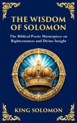 The Wisdom of Solomon: Timeless Insights on Justice, Faith, and Virtue