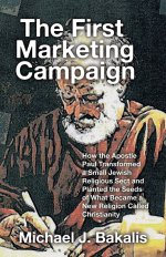 The First Marketing Campaign: How the Apostle Paul Transformed a Small Jewish Religious Sect and Planted the Seeds of What Became a New Religion Calle