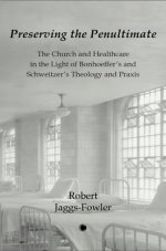 Preserving the Penultimate: The Church and Healthcare in the Light of Bonhoeffer's and Schweitzer's Theology and PRAXIS