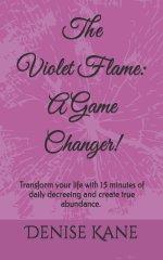 The Violet Flame: A Game Changer!: Transform your life with 15 minutes of daily decreeing & create true abundance.